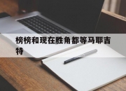 米兰体育-榜榜和现在胜角都等马耶吉特