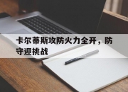 米兰体育官网登录入口-关于卡尔蒂斯攻防火力全开，防守迎挑战的信息