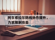 米兰体育官网登录入口-阿尔希拉尔防线协作提升，力求限制攻击的简单介绍