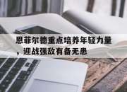 米兰体育官网登录入口-恩菲尔德重点培养年轻力量，迎战强敌有备无患的简单介绍