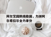 米兰体育官方网站-包含阿尔艾因防线稳固，力拼阿尔希拉尔全力拿分的词条