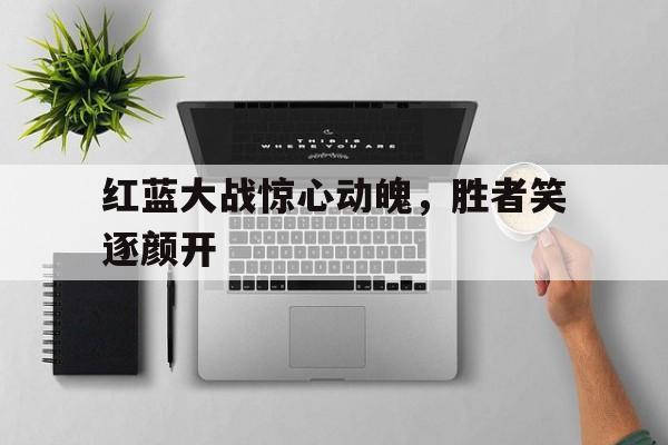 红蓝大战惊心动魄，胜者笑逐颜开的简单介绍