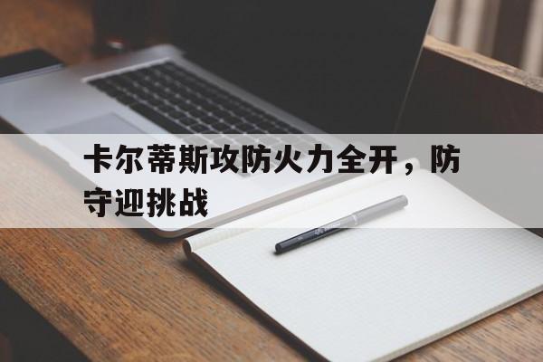 关于卡尔蒂斯攻防火力全开，防守迎挑战的信息