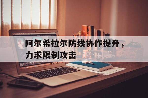 阿尔希拉尔防线协作提升，力求限制攻击的简单介绍